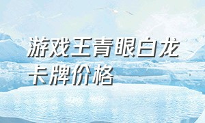 游戏王青眼白龙卡牌价格