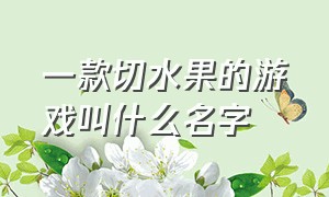 一款切水果的游戏叫什么名字