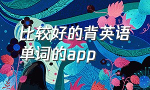 比较好的背英语单词的app（最好用的背英语单词app）