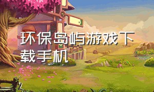 环保岛屿游戏下载手机