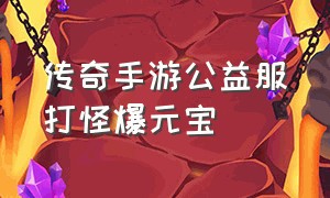 传奇手游公益服打怪爆元宝