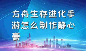 方舟生存进化手游怎么制作静心膏（方舟生存进化手游版静心膏怎么做）