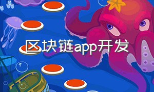 区块链app开发（如何解决区块链app开发平台的问题）