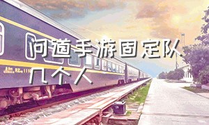 问道手游固定队几个人（问道手游固定队怎么回归固定队）