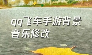 qq飞车手游背景音乐修改（qq飞车手游换bgm）