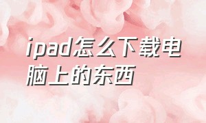 ipad怎么下载电脑上的东西