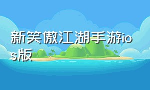 新笑傲江湖手游ios版（新笑傲江湖手游官方版链接）