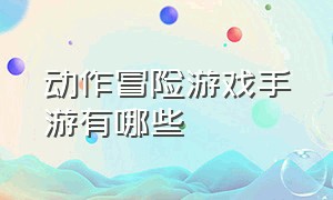 动作冒险游戏手游有哪些