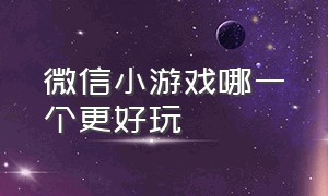 微信小游戏哪一个更好玩