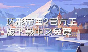 环形帝国2官方正版下载中文免费