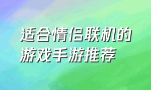 适合情侣联机的游戏手游推荐