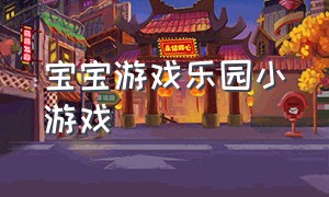 宝宝游戏乐园小游戏（223游戏乐园小游戏）