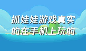 抓娃娃游戏真实的在手机上玩的