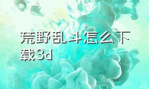 荒野乱斗怎么下载3d