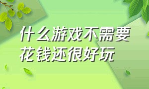 什么游戏不需要花钱还很好玩