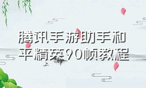 腾讯手游助手和平精英90帧教程（腾讯手游助手和平精英怎么开90帧）