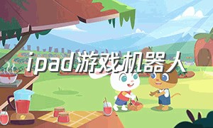 ipad游戏机器人（ipad游戏模式怎么开）