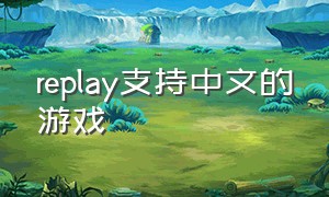 replay支持中文的游戏（replay汉化补丁下载）