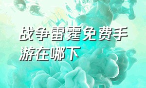 战争雷霆免费手游在哪下（战争雷霆手游版官方网站入口）