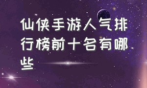 仙侠手游人气排行榜前十名有哪些