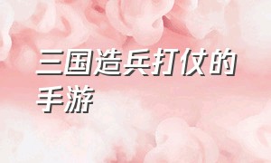 三国造兵打仗的手游