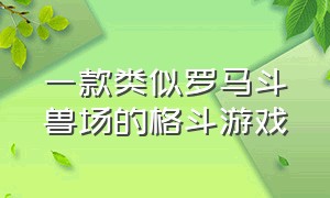 一款类似罗马斗兽场的格斗游戏