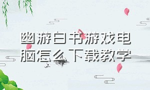 幽游白书游戏电脑怎么下载教学