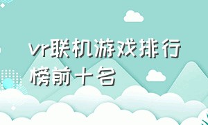 vr联机游戏排行榜前十名