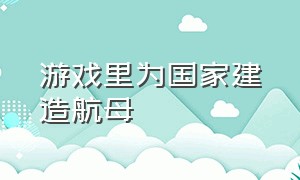 游戏里为国家建造航母