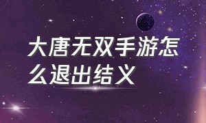 大唐无双手游怎么退出结义