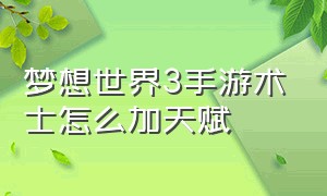 梦想世界3手游术士怎么加天赋