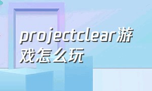 projectclear游戏怎么玩