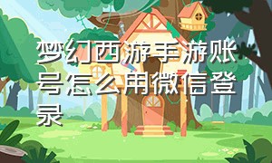 梦幻西游手游账号怎么用微信登录