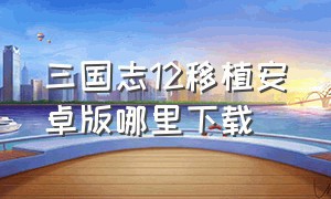 三国志12移植安卓版哪里下载