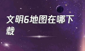 文明6地图在哪下载