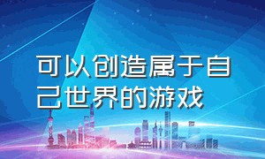 可以创造属于自己世界的游戏