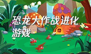 恐龙大作战进化游戏