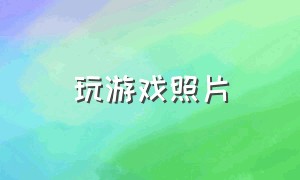 玩游戏照片