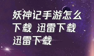 妖神记手游怎么下载 迅雷下载 迅雷下载