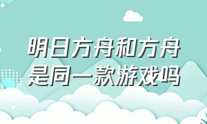 明日方舟和方舟是同一款游戏吗