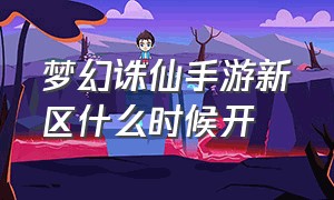 梦幻诛仙手游新区什么时候开