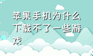 苹果手机为什么下载不了一些游戏