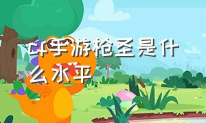 cf手游枪圣是什么水平