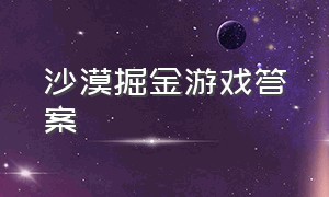 沙漠掘金游戏答案