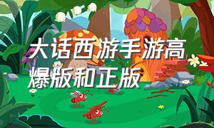 大话西游手游高爆版和正版（大话西游手游官方版是收费的不）