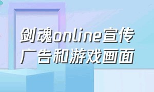 剑魂online宣传广告和游戏画面（剑魂online官方网站）