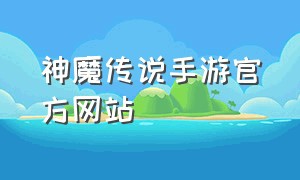 神魔传说手游官方网站（神魔传说游戏手机版链接）