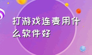 打游戏连麦用什么软件好（什么软件连麦打游戏比较好）