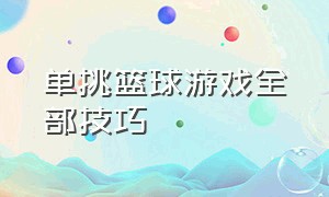 单挑篮球游戏全部技巧（单挑篮球游戏技巧攻略）