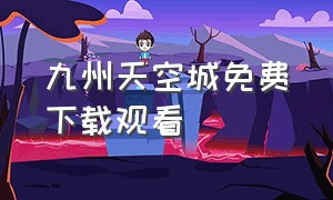 九州天空城免费下载观看